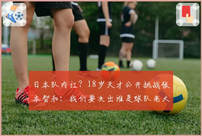 日本队内讧？18岁天才公开挑战张本智和：我们要决出谁是球队老大