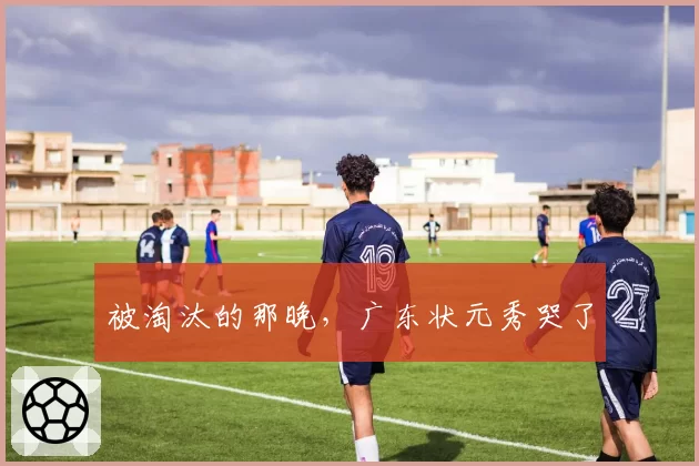 被淘汰的那晚,广东状元秀哭了