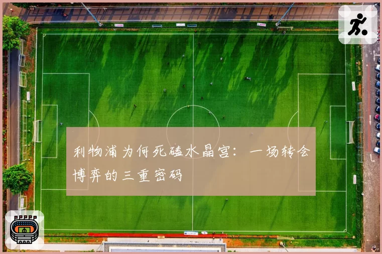 利物浦为何死磕水晶宫：一场转会博弈的三重密码