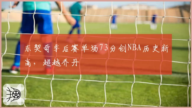 东契奇季后赛单场73分创NBA历史新高,超越乔丹