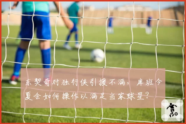 东契奇对独行侠引援不满，库班今夏会如何操作以满足当家球星？