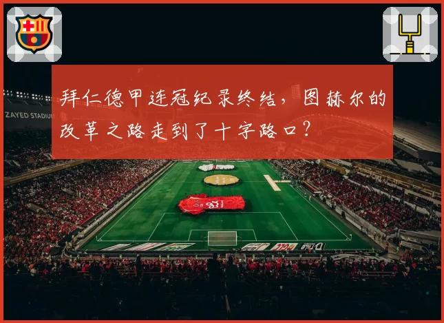 拜仁德甲连冠纪录终结，图赫尔的改革之路走到了十字路口？