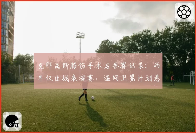 克耶高斯膝伤手术后参赛记录：两年仅出战表演赛，温网卫冕计划悬而未决