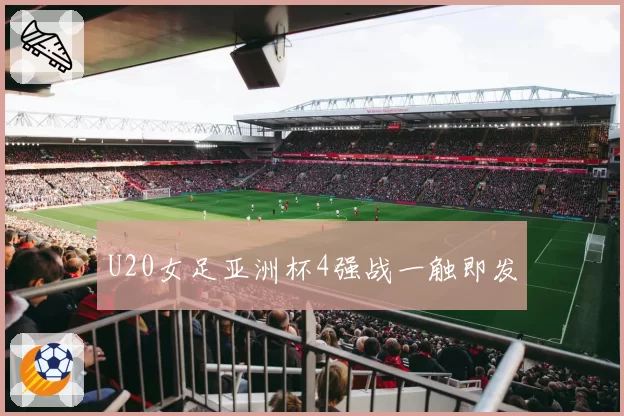 U20女足亚洲杯4强战一触即发