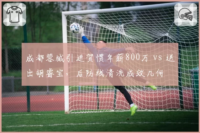 成都蓉城引进贺惯年薪800万 vs 送出胡睿宝，后防线清洗成效几何