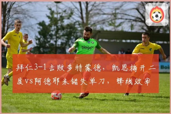 拜仁3-1击败多特蒙德，凯恩梅开二度vs阿德耶米错失单刀，锋线效率决胜负