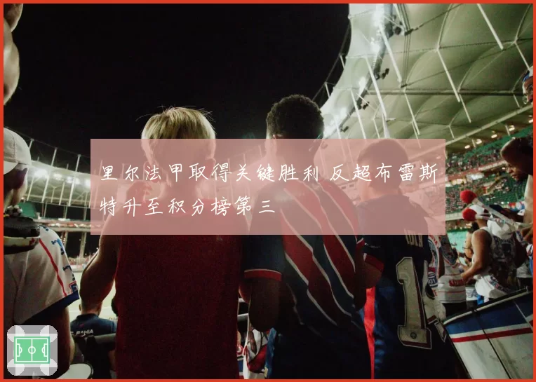 里尔法甲取得关键胜利 反超布雷斯特升至积分榜第三
