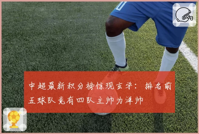 中超最新积分榜惊现玄学:排名前五球队竟有四队主帅为洋帅