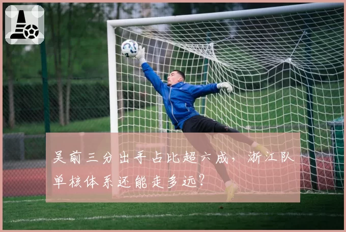 吴前三分出手占比超六成,浙江队单核体系还能走多远?
