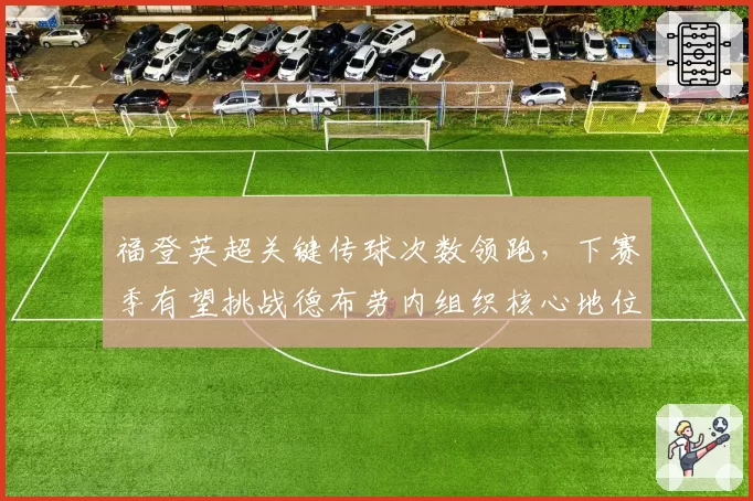 福登英超关键传球次数领跑，下赛季有望挑战德布劳内组织核心地位