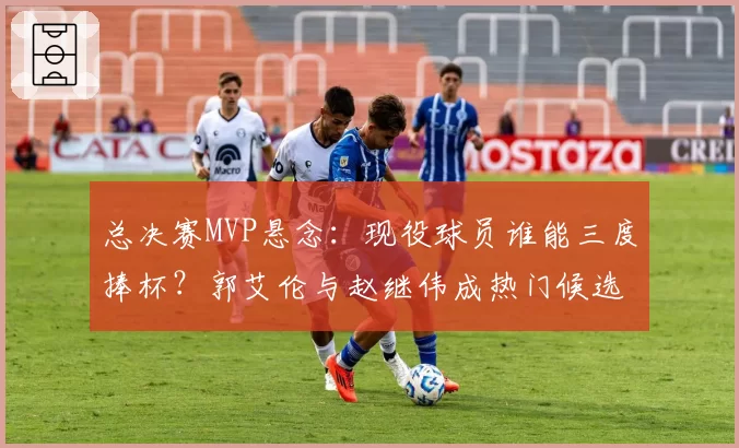 总决赛MVP悬念:现役球员谁能三度捧杯?郭艾伦与赵继伟成热门候选