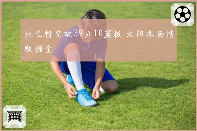 杜兰特空砍39分10篮板 太阳客场惜败掘金