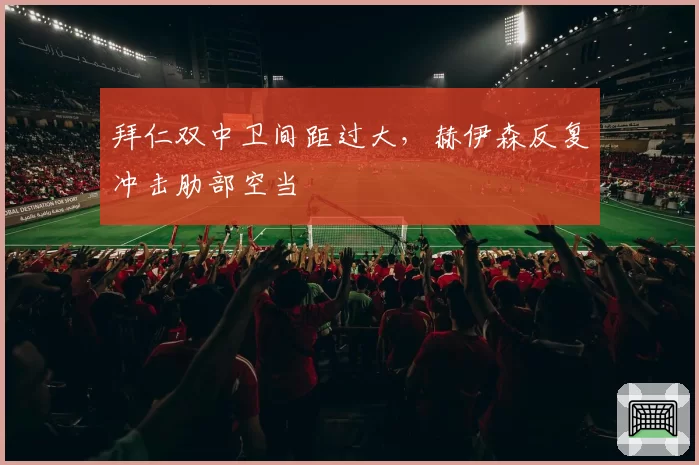 拜仁双中卫间距过大，赫伊森反复冲击肋部空当