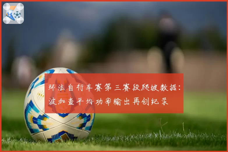 环法自行车赛第三赛段爬坡数据：波加查平均功率输出再创纪录