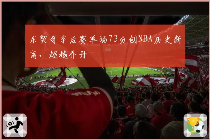 东契奇季后赛单场73分创NBA历史新高,超越乔丹