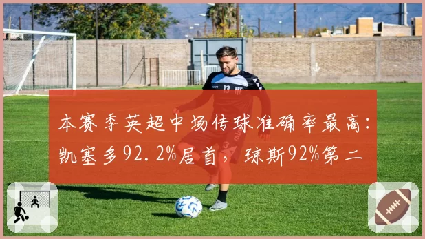 本赛季英超中场传球准确率最高：凯塞多92.2%居首，琼斯92%第二
