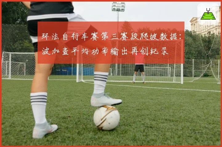 环法自行车赛第三赛段爬坡数据：波加查平均功率输出再创纪录