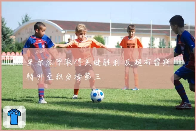里尔法甲取得关键胜利 反超布雷斯特升至积分榜第三