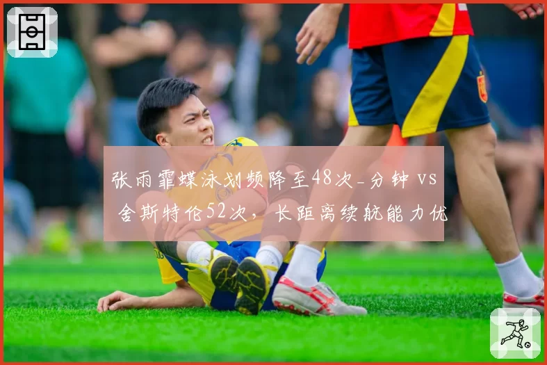 张雨霏蝶泳划频降至48次_分钟 vs 舍斯特伦52次，长距离续航能力优化