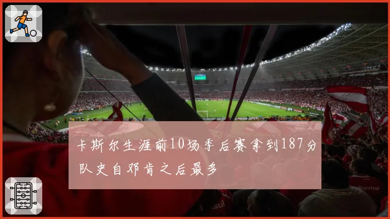 卡斯尔生涯前10场季后赛拿到187分 队史自邓肯之后最多