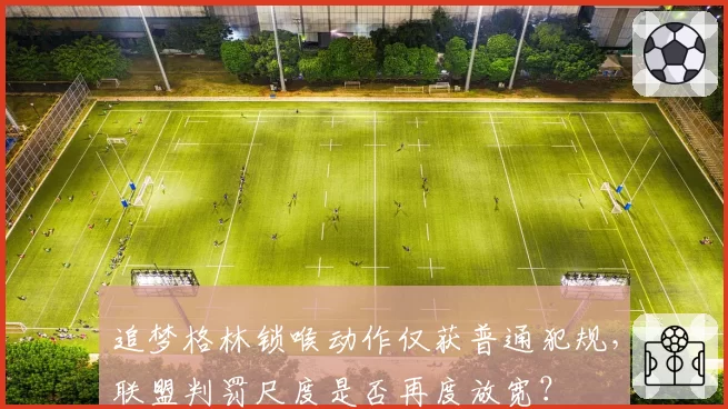 追梦格林锁喉动作仅获普通犯规，联盟判罚尺度是否再度放宽？