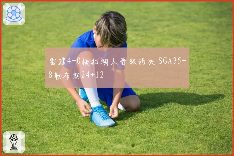 雷霆4-0横扫湖人晋级西决 SGA35+8勒布朗24+12